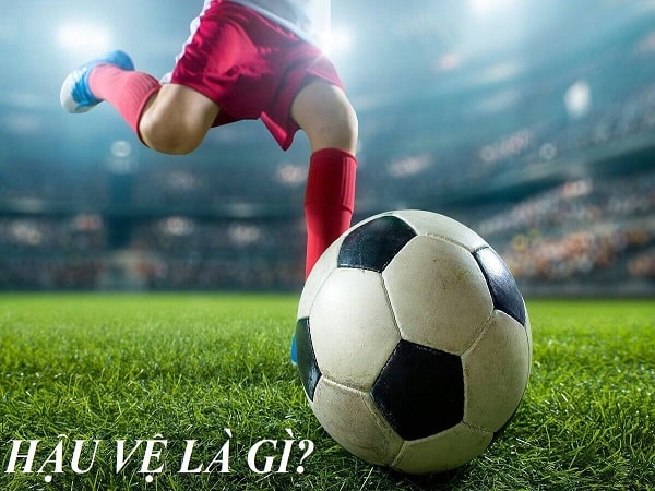 Hậu vệ là gì? Hậu vệ là gì? Vai trò của Hậu vệ trong bóng đá là gì?
