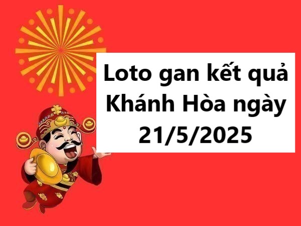 Loto gan kết quả Khánh Hòa ngày 21/5/2025 hôm nay